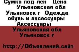 Сумка под лен › Цена ­ 300 - Ульяновская обл., Ульяновск г. Одежда, обувь и аксессуары » Аксессуары   . Ульяновская обл.,Ульяновск г.